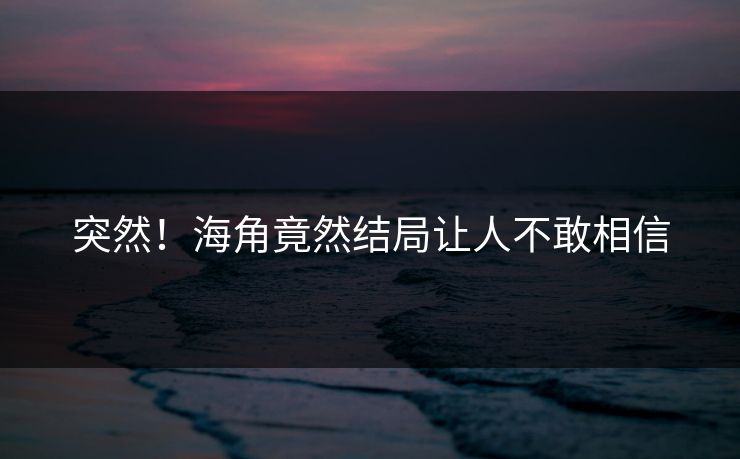 突然！海角竟然结局让人不敢相信