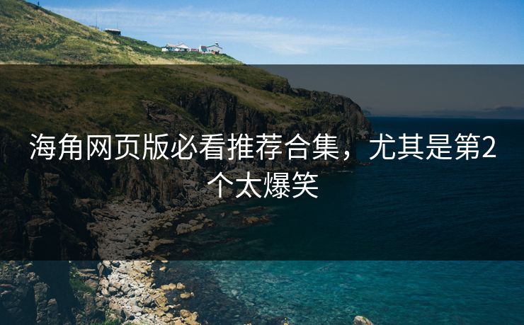 海角网页版必看推荐合集，尤其是第2个太爆笑