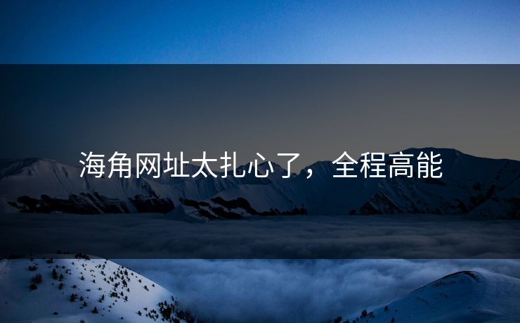 海角网址太扎心了，全程高能