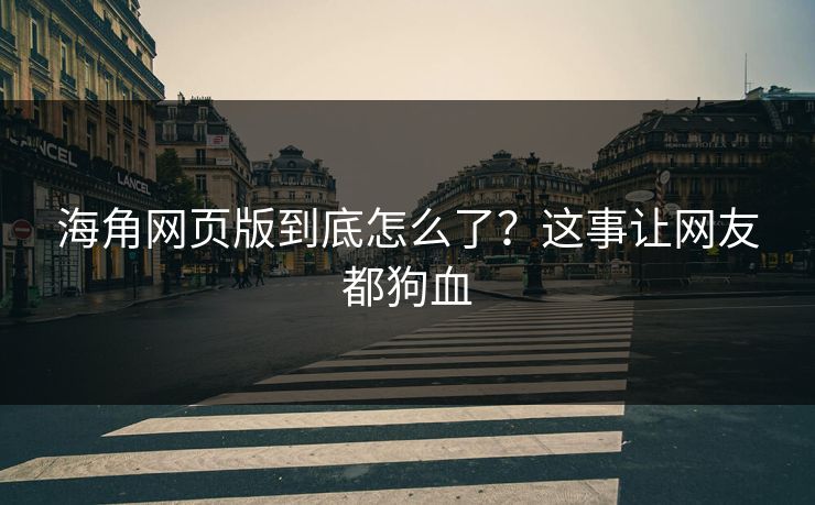 海角网页版到底怎么了？这事让网友都狗血