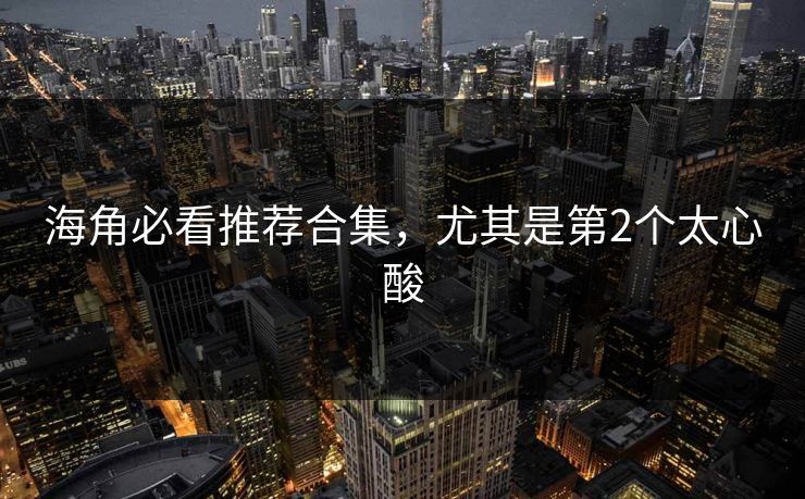 海角必看推荐合集，尤其是第2个太心酸