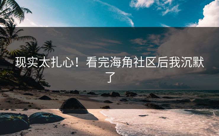 现实太扎心！看完海角社区后我沉默了