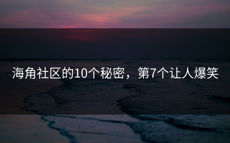 海角社区的10个秘密，第7个让人爆笑