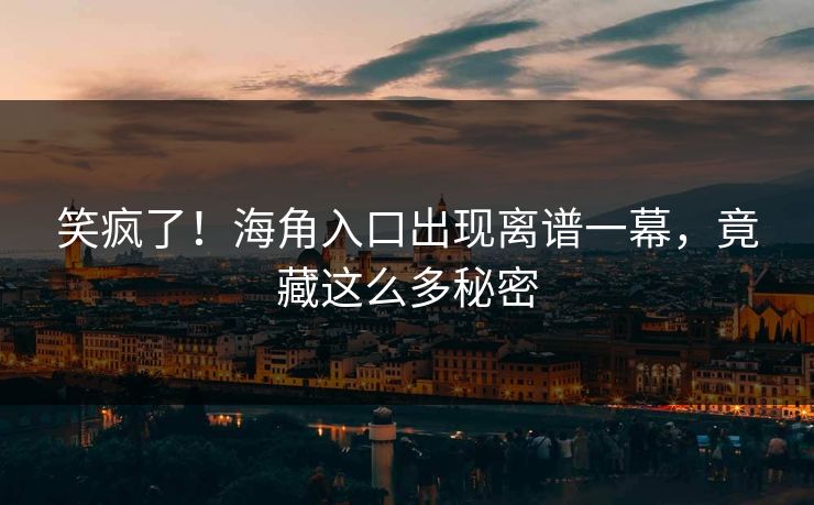 笑疯了！海角入口出现离谱一幕，竟藏这么多秘密