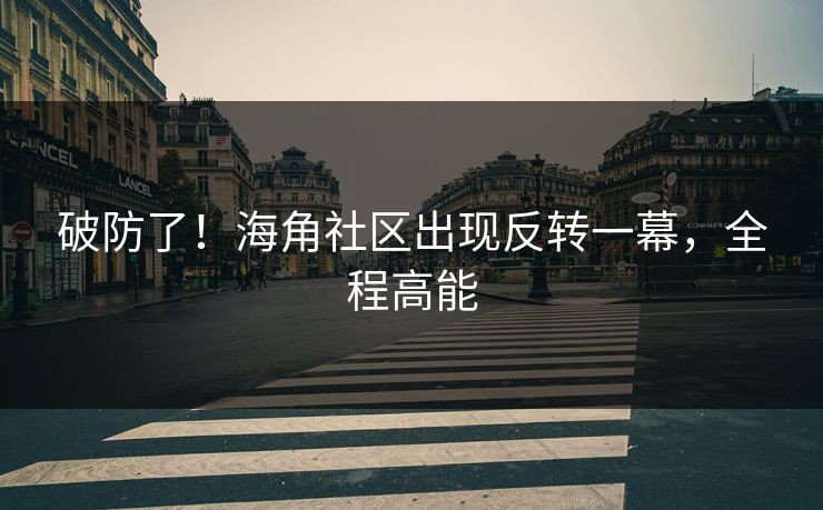 破防了！海角社区出现反转一幕，全程高能