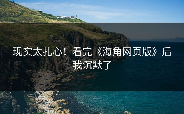 现实太扎心！看完《海角网页版》后我沉默了