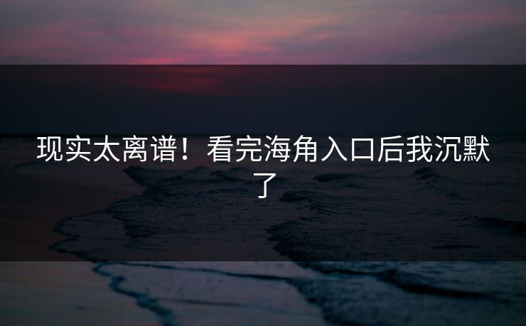 现实太离谱！看完海角入口后我沉默了