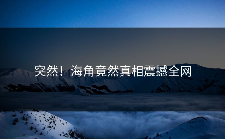 突然！海角竟然真相震撼全网