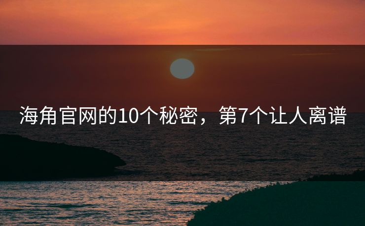 海角官网的10个秘密，第7个让人离谱