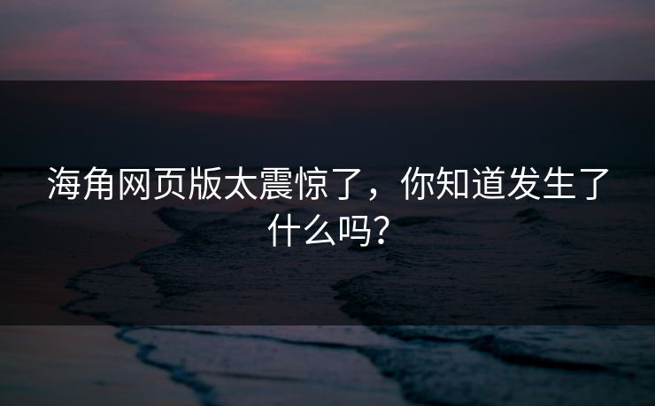 海角网页版太震惊了，你知道发生了什么吗？