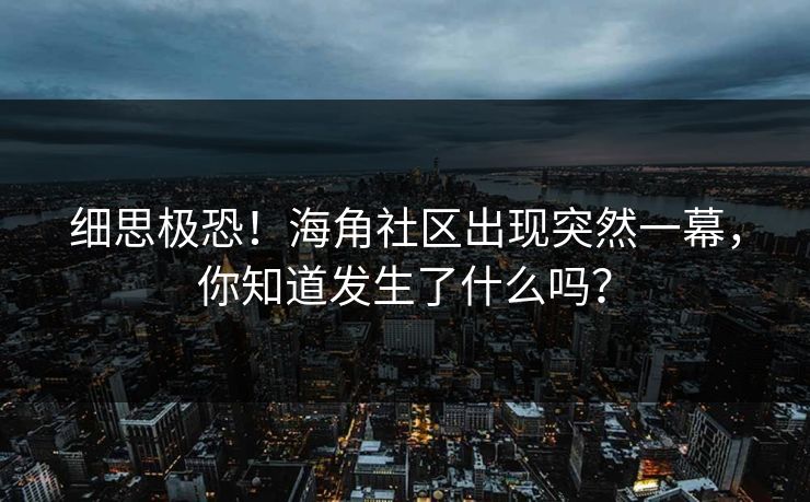 细思极恐！海角社区出现突然一幕，你知道发生了什么吗？