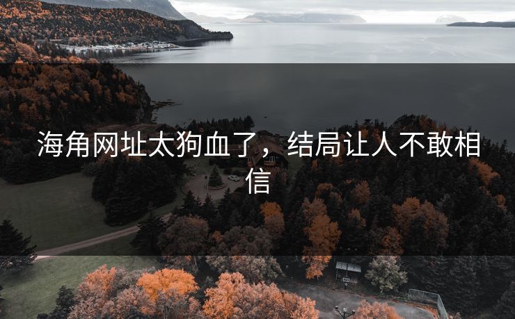 海角网址太狗血了，结局让人不敢相信
