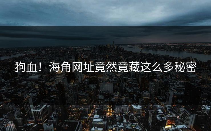 狗血！海角网址竟然竟藏这么多秘密