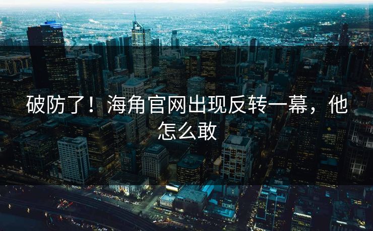 破防了！海角官网出现反转一幕，他怎么敢