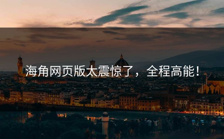 海角网页版太震惊了，全程高能！