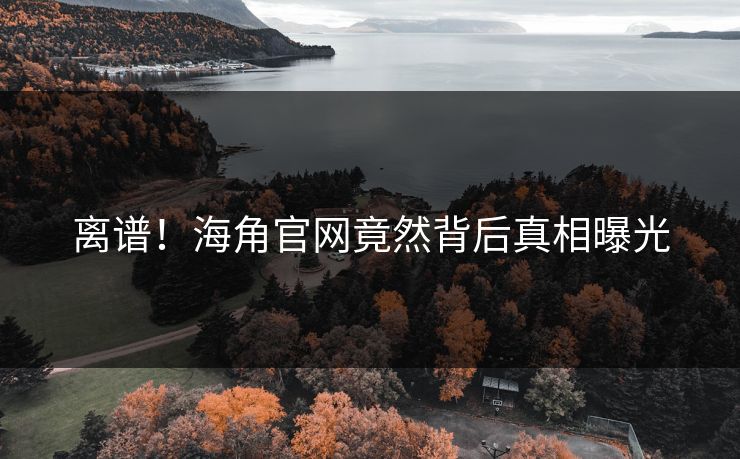 离谱！海角官网竟然背后真相曝光