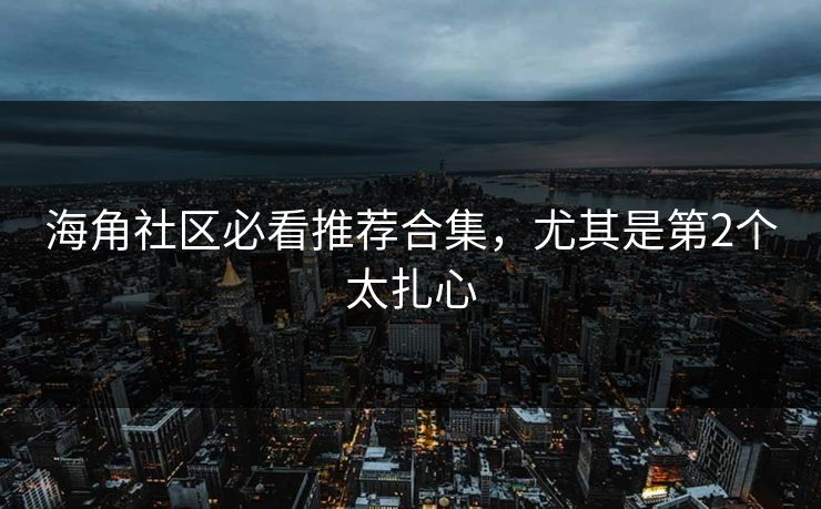 海角社区必看推荐合集，尤其是第2个太扎心