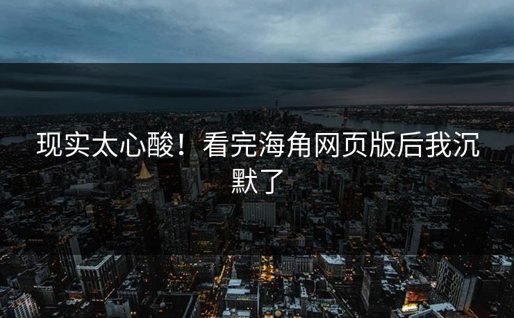 现实太心酸！看完海角网页版后我沉默了