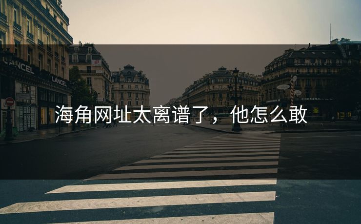 海角网址太离谱了，他怎么敢