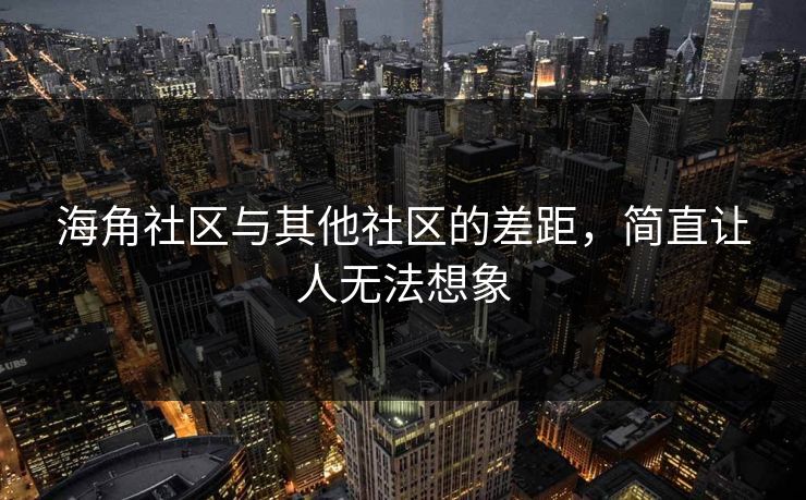 海角社区与其他社区的差距，简直让人无法想象