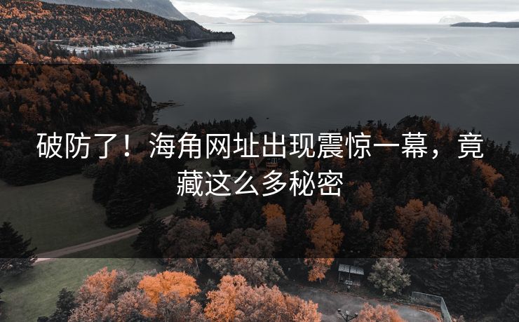 破防了！海角网址出现震惊一幕，竟藏这么多秘密