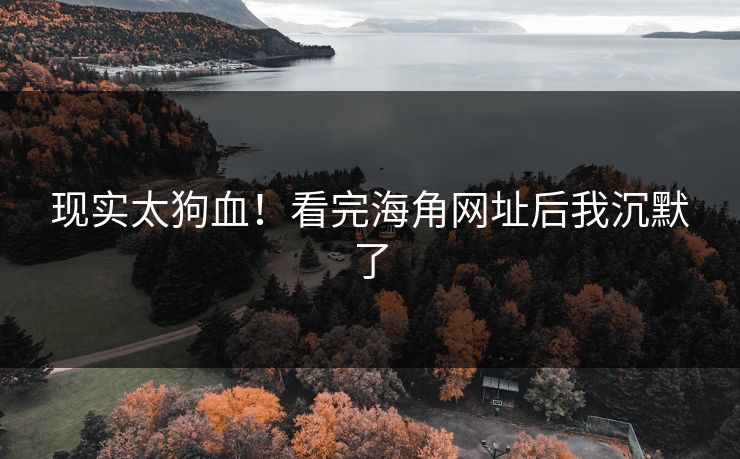 现实太狗血！看完海角网址后我沉默了