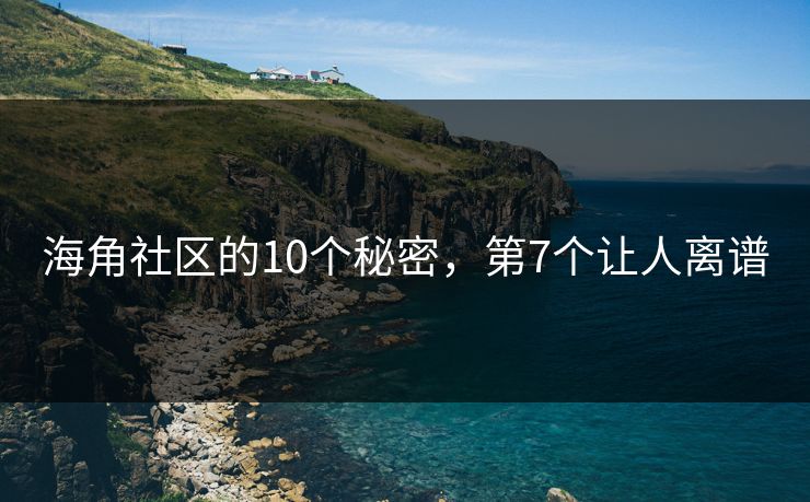 海角社区的10个秘密，第7个让人离谱