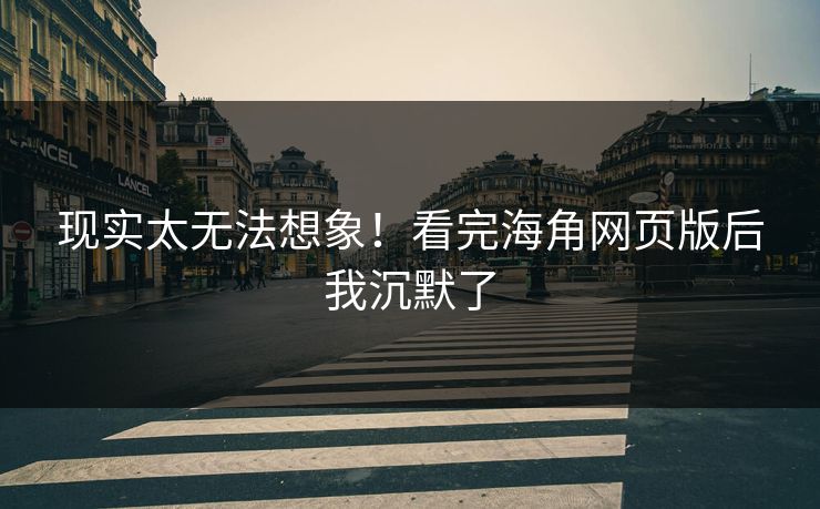现实太无法想象！看完海角网页版后我沉默了