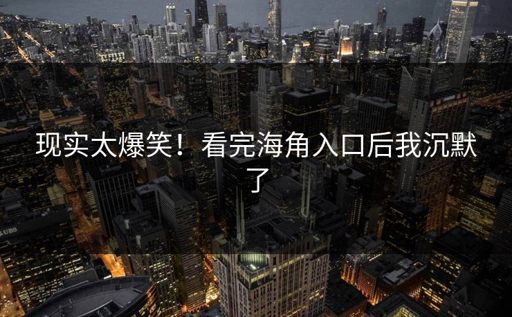 现实太爆笑！看完海角入口后我沉默了