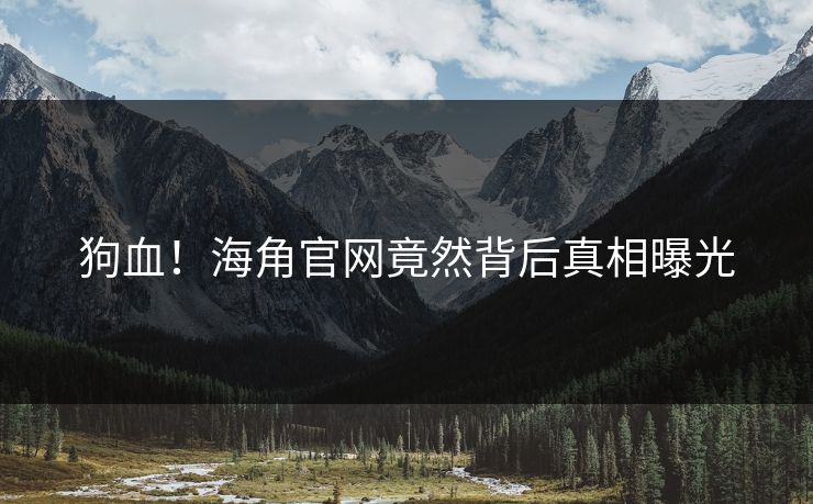 狗血！海角官网竟然背后真相曝光