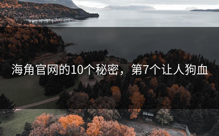 海角官网的10个秘密，第7个让人狗血