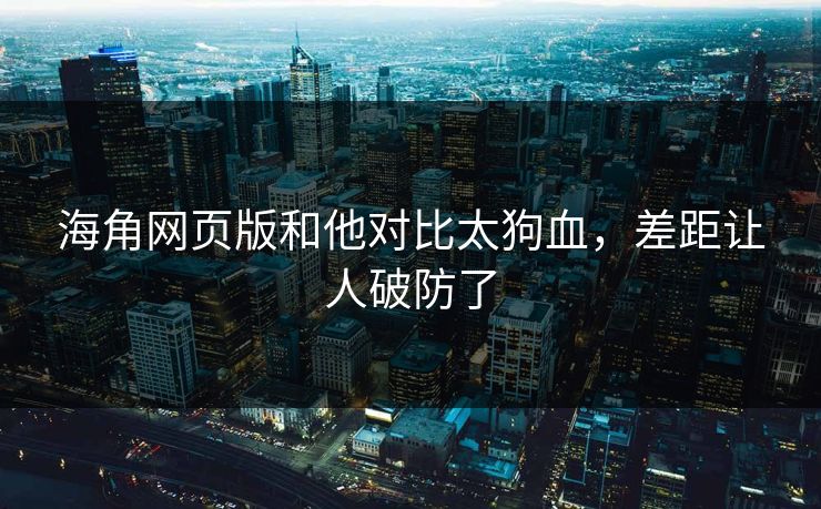 海角网页版和他对比太狗血，差距让人破防了