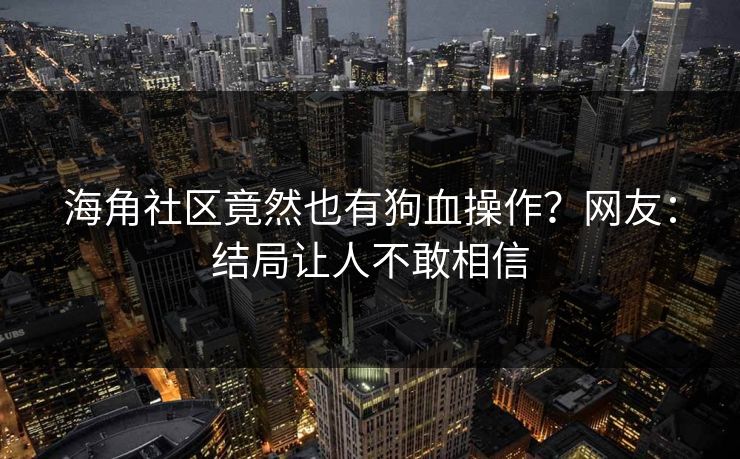 海角社区竟然也有狗血操作?网友:结局让人不敢相信
