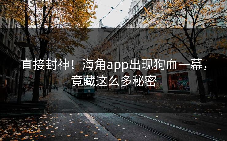 直接封神!海角app出现狗血一幕,竟藏这么多秘密