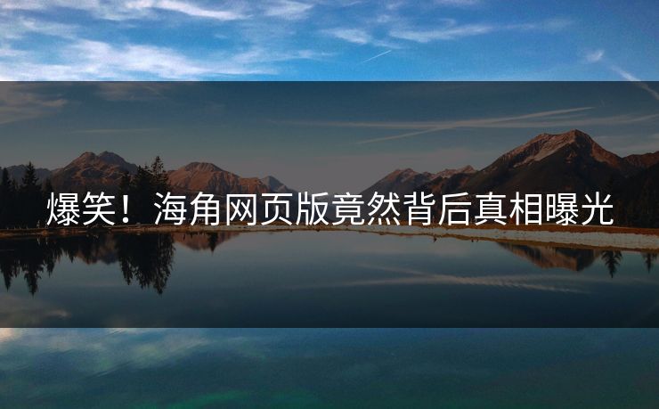 爆笑!海角网页版竟然背后真相曝光