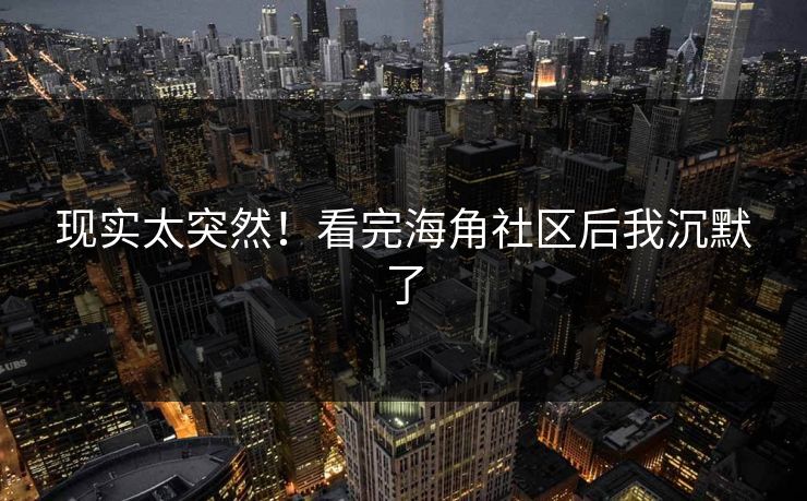 现实太突然！看完海角社区后我沉默了