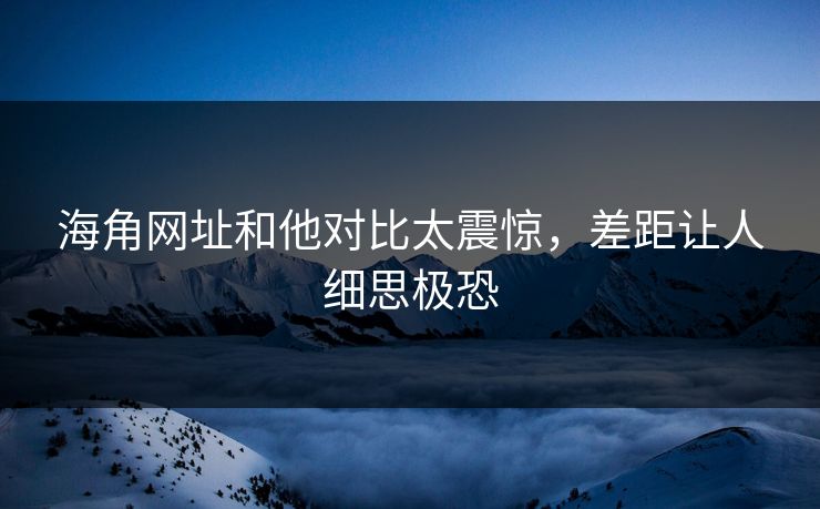 海角网址和他对比太震惊，差距让人细思极恐