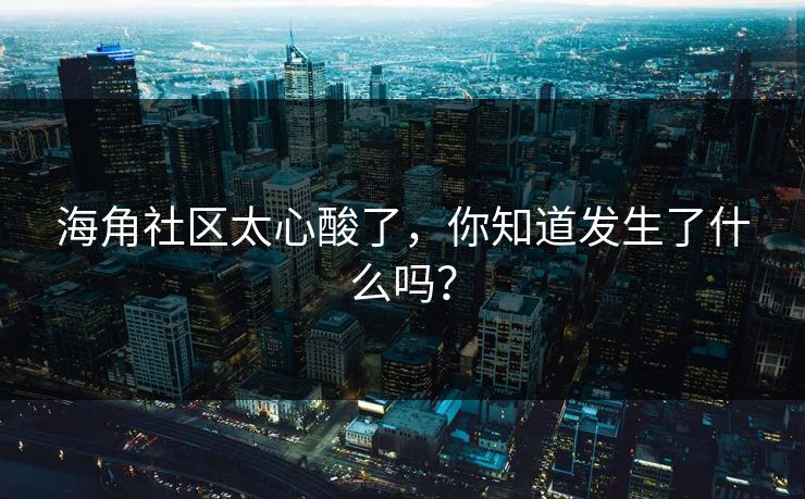 海角社区太心酸了，你知道发生了什么吗？