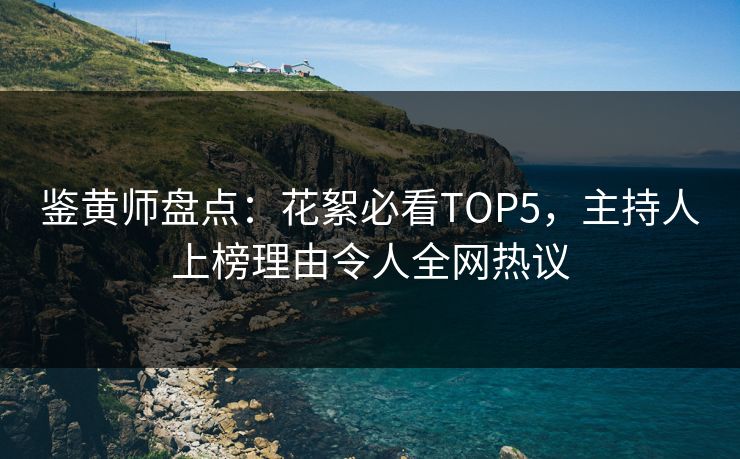 鉴黄师盘点：花絮必看TOP5，主持人上榜理由令人全网热议