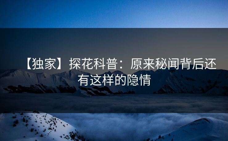 【独家】探花科普：原来秘闻背后还有这样的隐情