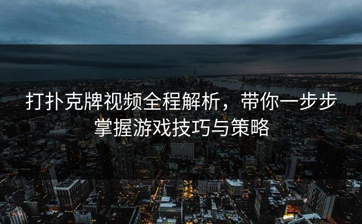 打扑克牌视频全程解析，带你一步步掌握游戏技巧与策略