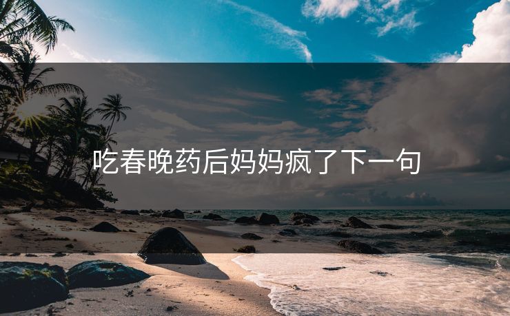 吃春晚药后妈妈疯了下一句