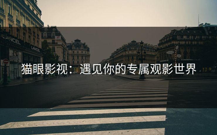 猫眼影视：遇见你的专属观影世界