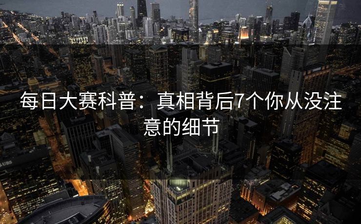每日大赛科普：真相背后7个你从没注意的细节