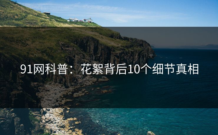91网科普：花絮背后10个细节真相