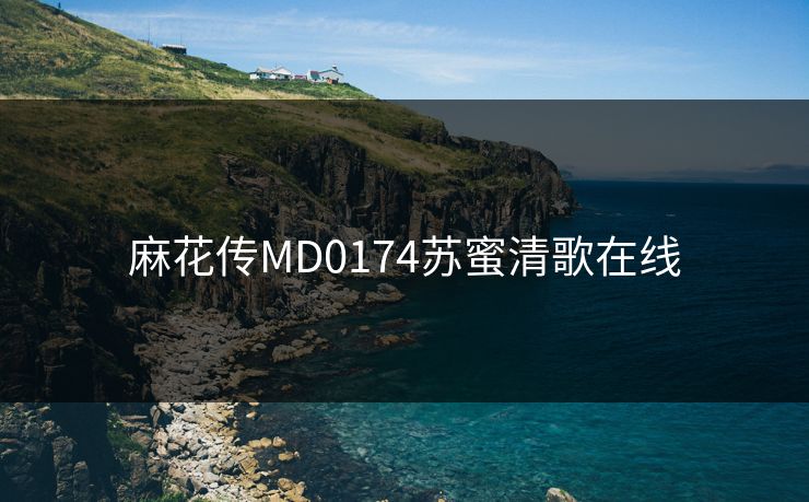 麻花传MD0174苏蜜清歌在线
