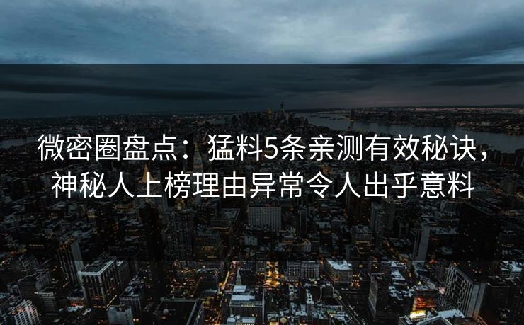 微密圈盘点：猛料5条亲测有效秘诀，神秘人上榜理由异常令人出乎意料