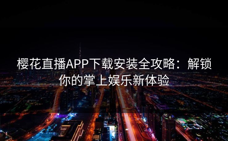 樱花直播APP下载安装全攻略：解锁你的掌上娱乐新体验