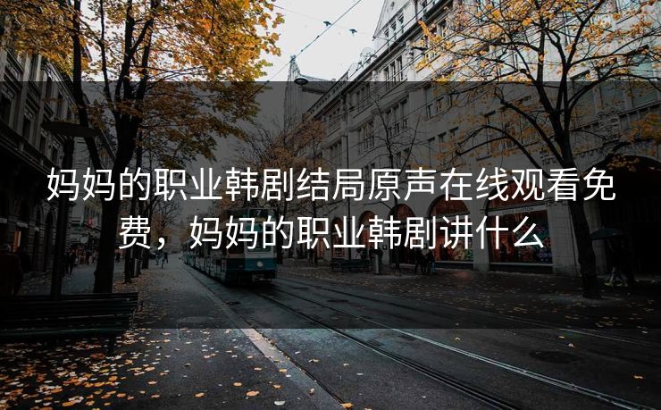 妈妈的职业韩剧结局原声在线观看免费，妈妈的职业韩剧讲什么