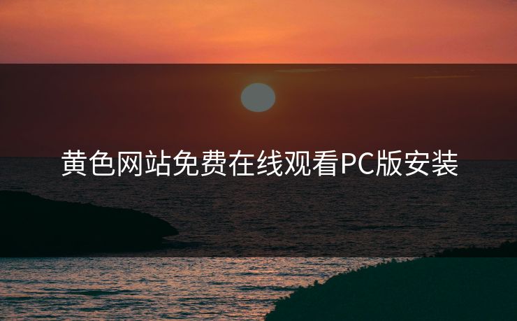 黄色网站免费在线观看PC版安装
